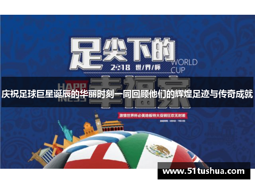 庆祝足球巨星诞辰的华丽时刻一同回顾他们的辉煌足迹与传奇成就