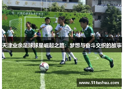 天津业余足球球星崛起之路：梦想与奋斗交织的故事