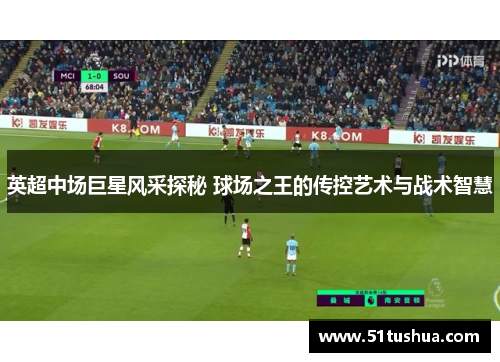 英超中场巨星风采探秘 球场之王的传控艺术与战术智慧