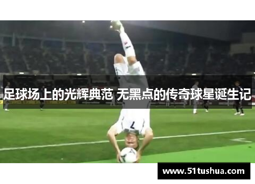 足球场上的光辉典范 无黑点的传奇球星诞生记