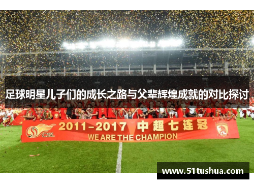 足球明星儿子们的成长之路与父辈辉煌成就的对比探讨