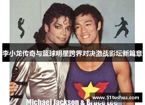 李小龙传奇与篮球明星跨界对决激战影坛新篇章