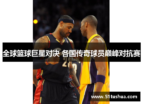 全球篮球巨星对决 各国传奇球员巅峰对抗赛