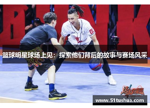 篮球明星球场上见：探索他们背后的故事与赛场风采