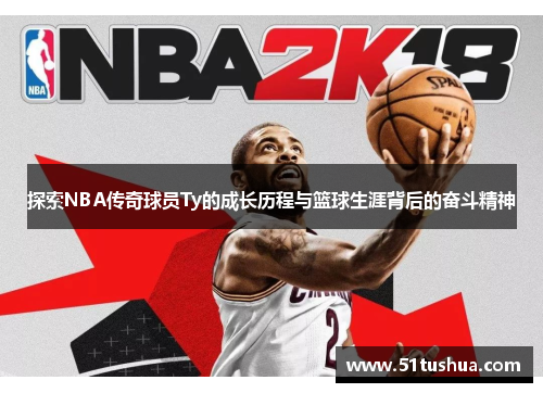 探索NBA传奇球员Ty的成长历程与篮球生涯背后的奋斗精神