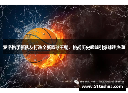 罗洛携手新队友打造全新篮球王朝，挑战历史巅峰引爆球迷热潮