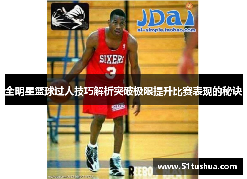 全明星篮球过人技巧解析突破极限提升比赛表现的秘诀