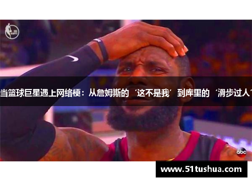 当篮球巨星遇上网络梗：从詹姆斯的‘这不是我’到库里的‘滑步过人’