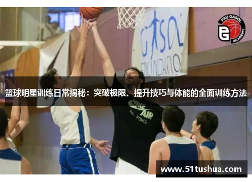 篮球明星训练日常揭秘：突破极限、提升技巧与体能的全面训练方法