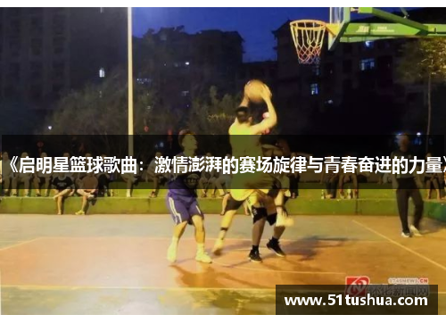 《启明星篮球歌曲：激情澎湃的赛场旋律与青春奋进的力量》